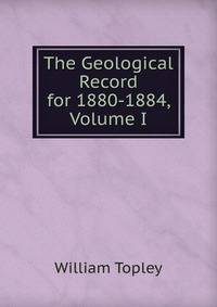 The Geological Record for 1880-1884, Volume I