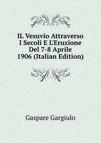 IL Vesuvio Attraverso I Secoli E L'Eruzione Del 7-8 Aprile 1906 (Italian Edition)