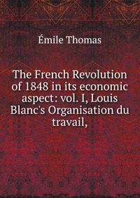 The French Revolution of 1848 in its economic aspect: vol. I, Louis Blanc's Organisation du travail,