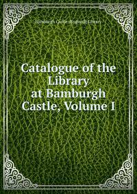 Catalogue of the Library at Bamburgh Castle, Volume I