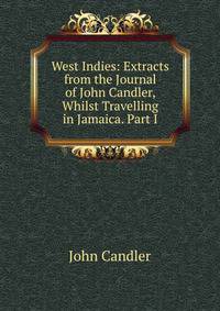 West Indies: Extracts from the Journal of John Candler, Whilst Travelling in Jamaica. Part I.