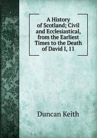 A History of Scotland; Civil and Ecclesiastical, from the Earliest Times to the Death of David I, 11