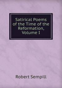 Satirical Poems of the Time of the Reformation, Volume I