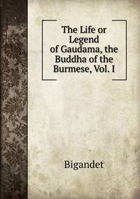 The Life or Legend of Gaudama, the Buddha of the Burmese, Vol. I.