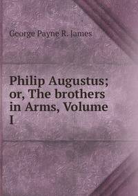 Philip Augustus; or, The brothers in Arms, Volume I