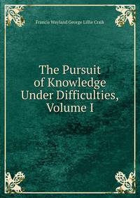 The Pursuit of Knowledge Under Difficulties, Volume I