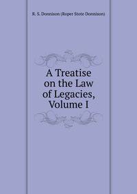 A Treatise on the Law of Legacies, Volume I