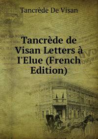 Tancr?de de Visan Letters ? I'Elue (French Edition)