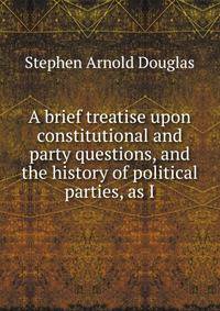 A brief treatise upon constitutional and party questions, and the history of political parties, as I