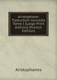 Aristophane; Traduction nouvelle Tome I (Large Print Edition) (French Edition)