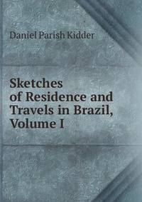 Sketches of Residence and Travels in Brazil, Volume I