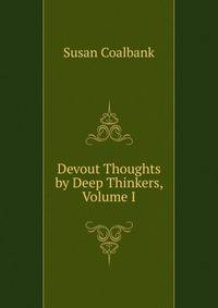 Devout Thoughts by Deep Thinkers, Volume I