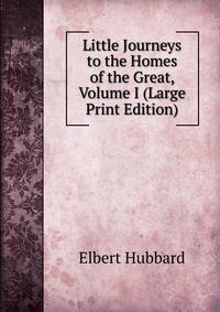 Little Journeys to the Homes of the Great, Volume I (Large Print Edition)