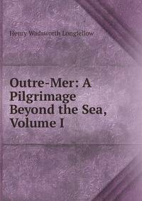 Outre-Mer: A Pilgrimage Beyond the Sea, Volume I