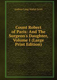 Count Robert of Paris: And The Surgeon's Daughter, Volume I (Large Print Edition)