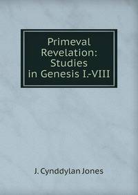 Primeval Revelation: Studies in Genesis I.-VIII