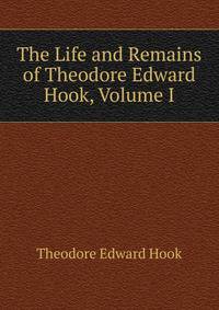 The Life and Remains of Theodore Edward Hook, Volume I