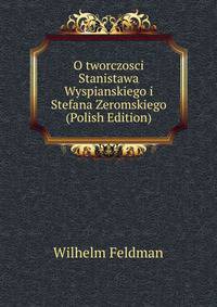 O tworczosci Stanistawa Wyspianskiego i Stefana Zeromskiego (Polish Edition)