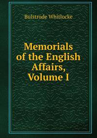 Memorials of the English Affairs, Volume I