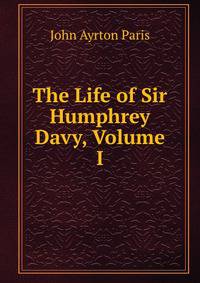 The Life of Sir Humphrey Davy, Volume I