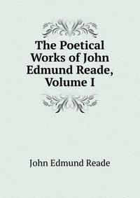 The Poetical Works of John Edmund Reade, Volume I