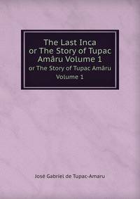 The Last Inca. or The Story of Tupac Amru Volume 1