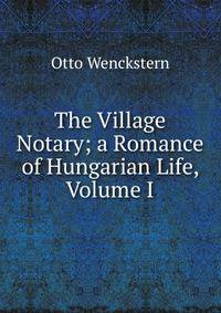 The Village Notary; a Romance of Hungarian Life, Volume I