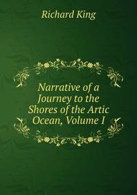 Narrative of a Journey to the Shores of the Artic Ocean, Volume I