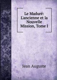 Le Madur?: L'ancienne et la Nouvelle Mission, Tome I