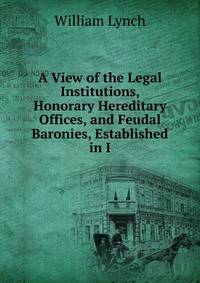 A View of the Legal Institutions, Honorary Hereditary Offices, and Feudal Baronies, Established in I