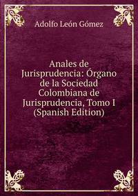 Anales de Jurisprudencia: Organo de la Sociedad Colombiana de Jurisprudencia, Tomo I (Spanish Edition)
