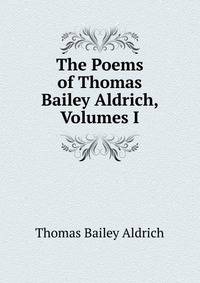 The Poems of Thomas Bailey Aldrich, Volumes I