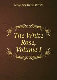 The White Rose, Volume I