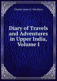 Diary of Travels and Adventures in Upper India, Volume I