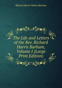 The Life and Letters of the Rev. Richard Harris Barham, Volume I (Large Print Edition)