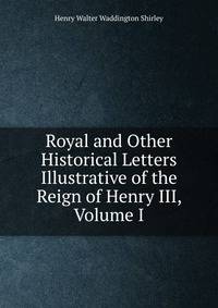 Royal and Other Historical Letters Illustrative of the Reign of Henry III, Volume I