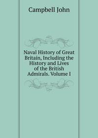 Naval History of Great Britain, Including the History and Lives of the British Admirals. Volume I