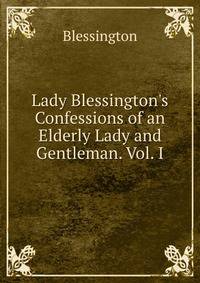 Lady Blessington's Confessions of an Elderly Lady and Gentleman. Vol. I.