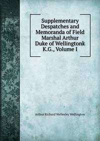 Supplementary Despatches and Memoranda of Field Marshal Arthur Duke of Wellingtonk K.G., Volume I