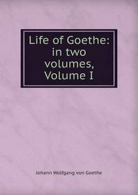 Life of Goethe: in two volumes, Volume I