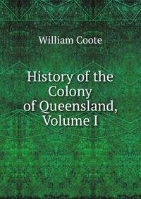 History of the Colony of Queensland, Volume I