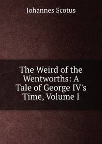 The Weird of the Wentworths: A Tale of George IV's Time, Volume I
