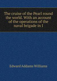 The cruise of the Pearl round the world. With an account of the operations of the naval brigade in I