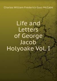 Life and Letters of George Jacob Holyoake Vol. I