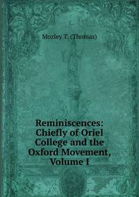 Reminiscences: Chiefly of Oriel College and the Oxford Movement, Volume I