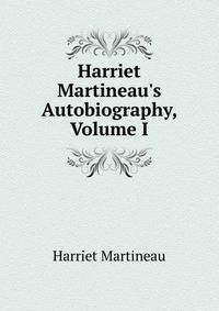 Harriet Martineau's Autobiography, Volume I