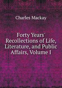 Forty Years' Recollections of Life, Literature, and Public Affairs, Volume I