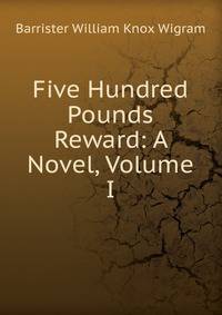 Five Hundred Pounds Reward: A Novel, Volume I