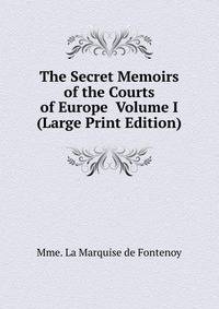 The Secret Memoirs of the Courts of Europe Volume I (Large Print Edition)