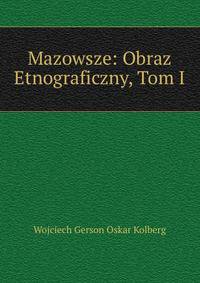 Mazowsze: Obraz Etnograficzny, Tom I